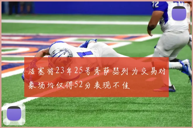 活塞将23年25号秀萨瑟列为交易对象场均仅得52分表现不佳