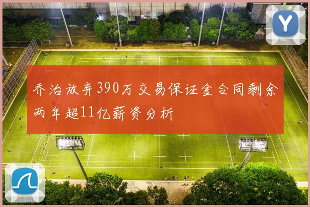 乔治放弃390万交易保证金合同剩余两年超11亿薪资分析