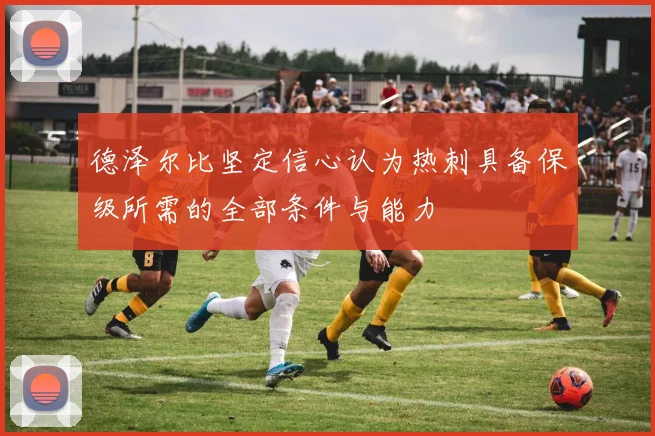 德泽尔比坚定信心认为热刺具备保级所需的全部条件与能力