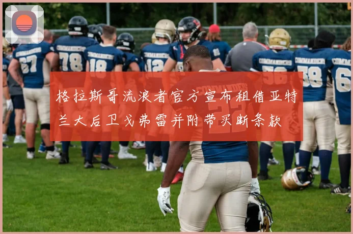 格拉斯哥流浪者官方宣布租借亚特兰大后卫戈弗雷并附带买断条款