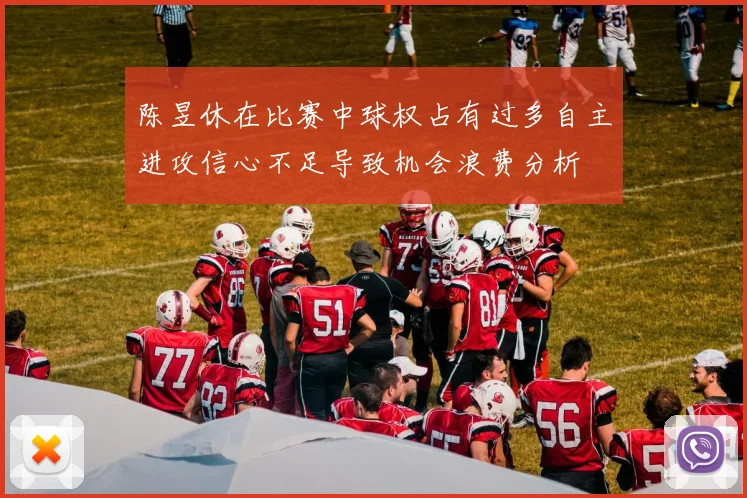陈昱休在比赛中球权占有过多自主进攻信心不足导致机会浪费分析