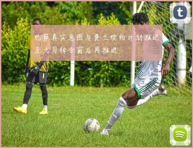 巴萨真实意图与费兰续约计划推迟至九月转会窗后再推进