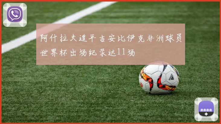 阿什拉夫追平吉安比伊克非洲球员世界杯出场纪录达11场