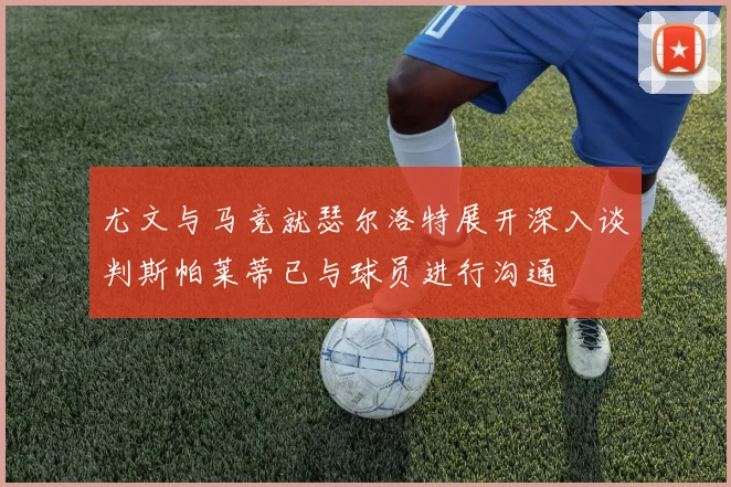 尤文与马竞就瑟尔洛特展开深入谈判斯帕莱蒂已与球员进行沟通