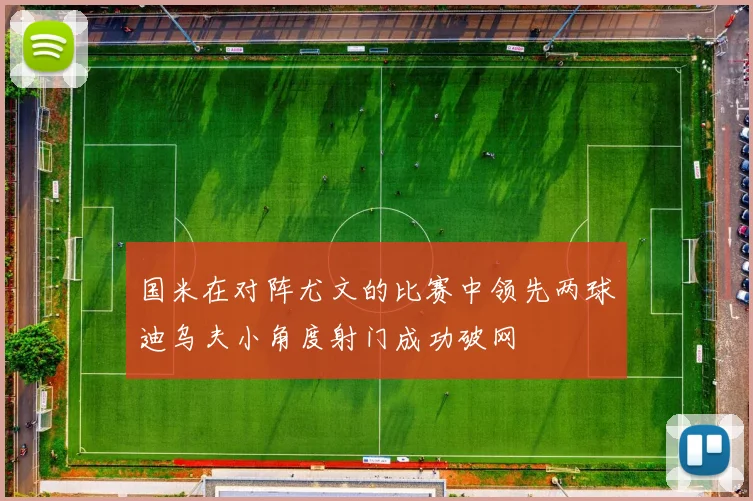 国米在对阵尤文的比赛中领先两球迪乌夫小角度射门成功破网