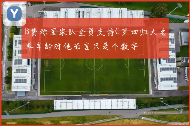 B费称国家队全员支持C罗回归大名单年龄对他而言只是个数字