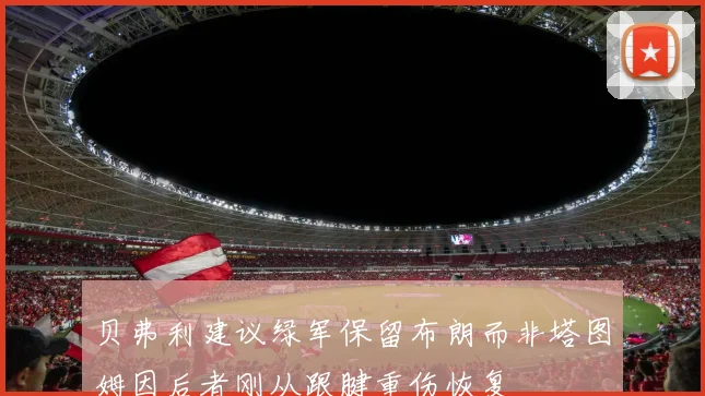 贝弗利建议绿军保留布朗而非塔图姆因后者刚从跟腱重伤恢复