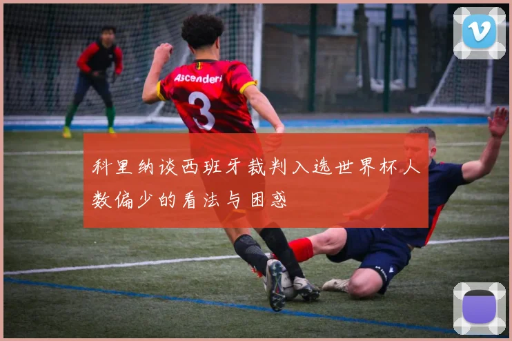 科里纳谈西班牙裁判入选世界杯人数偏少的看法与困惑