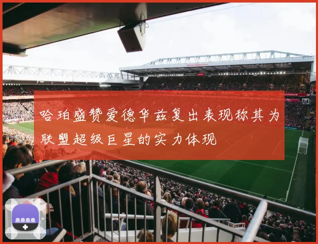 哈珀盛赞爱德华兹复出表现称其为联盟超级巨星的实力体现